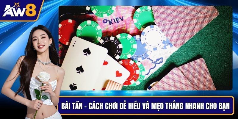 Bài Tấn – Cách Chơi Dễ Hiểu Và Mẹo Thắng Nhanh Cho Bạn Bài tấn