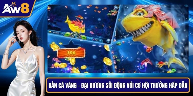 Bắn Cá Vàng - Đại Dương Sôi Động Với Cơ Hội Thưởng Hấp Dẫn Bắn cá vàng