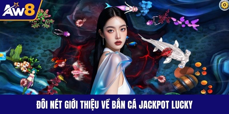 Bắn Cá Jackpot Lucky - Cơ Hội Trúng Thưởng Cực Hấp Dẫn Đôi nét giới thiệu về bắn cá Jackpot Lucky