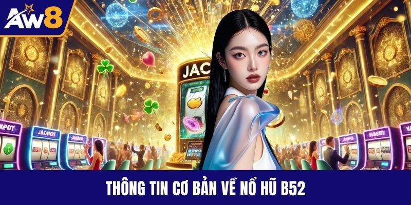 Nổ Hũ B52 – Game Quay Hũ Đỉnh Cho Người Mê Săn Thưởng Thông tin cơ bản về nổ hũ B52